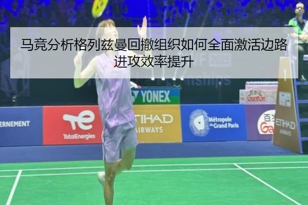 马竞分析格列兹曼回撤组织如何全面激活边路进攻效率提升