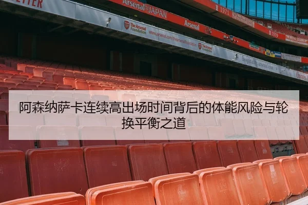 阿森纳萨卡连续高出场时间背后的体能风险与轮换平衡之道