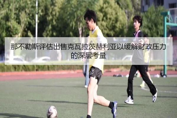 那不勒斯评估出售克瓦拉茨赫利亚以缓解财政压力的深层考量