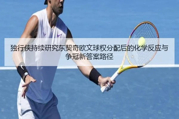独行侠持续研究东契奇欧文球权分配后的化学反应与争冠新答案路径