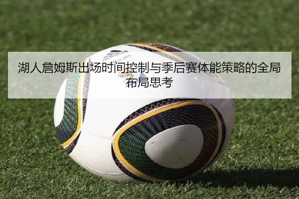 湖人詹姆斯出场时间控制与季后赛体能策略的全局布局思考