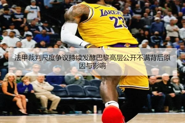 法甲裁判尺度争议持续发酵巴黎高层公开不满背后原因与影响