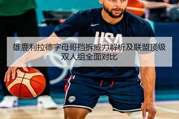 雄鹿利拉德字母哥挡拆威力解析及联盟顶级双人组全面对比