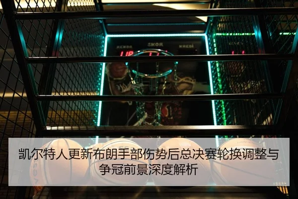 凯尔特人更新布朗手部伤势后总决赛轮换调整与争冠前景深度解析