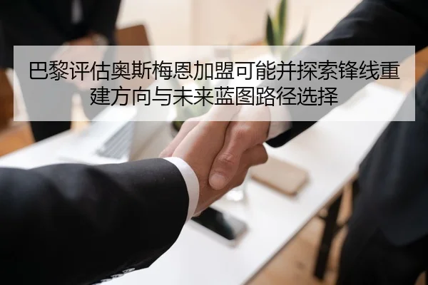 巴黎评估奥斯梅恩加盟可能并探索锋线重建方向与未来蓝图路径选择