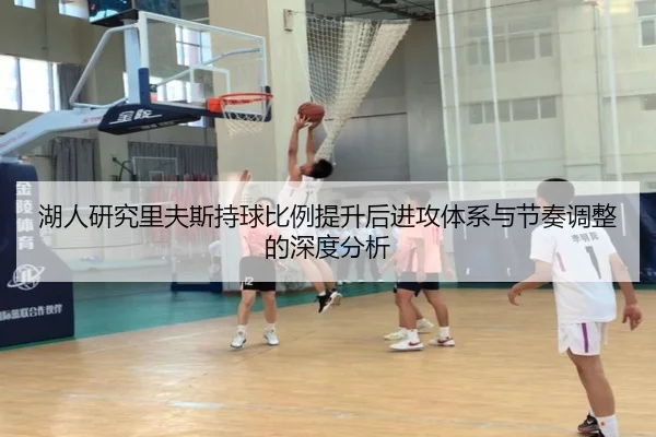 湖人研究里夫斯持球比例提升后进攻体系与节奏调整的深度分析