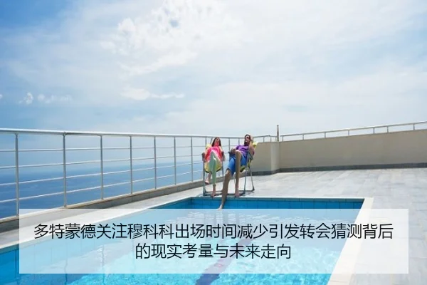 多特蒙德关注穆科科出场时间减少引发转会猜测背后的现实考量与未来走向