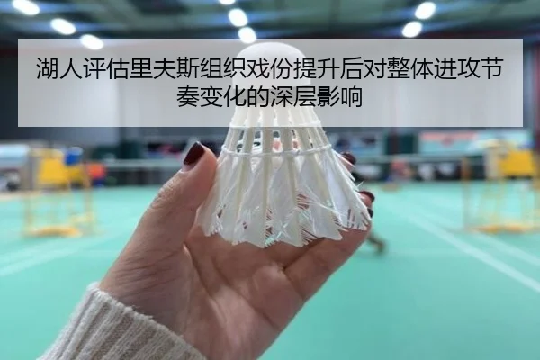 湖人评估里夫斯组织戏份提升后对整体进攻节奏变化的深层影响