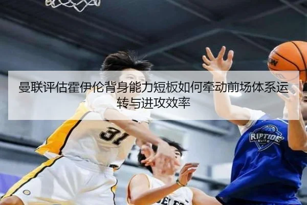 曼联评估霍伊伦背身能力短板如何牵动前场体系运转与进攻效率