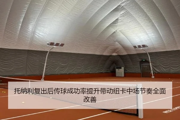 托纳利复出后传球成功率提升带动纽卡中场节奏全面改善