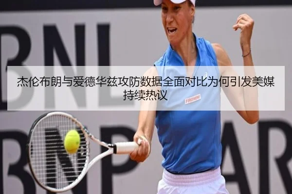 杰伦布朗与爱德华兹攻防数据全面对比为何引发美媒持续热议